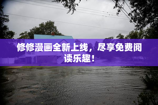 修修漫画全新上线，尽享免费阅读乐趣！