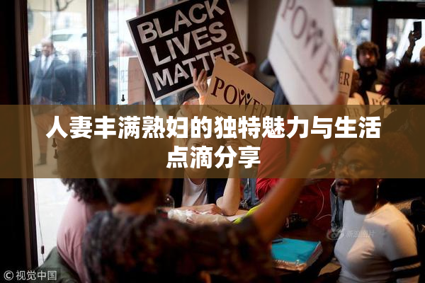 人妻丰满熟妇的独特魅力与生活点滴分享