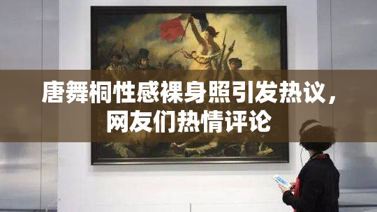 唐舞桐性感裸身照引发热议，网友们热情评论