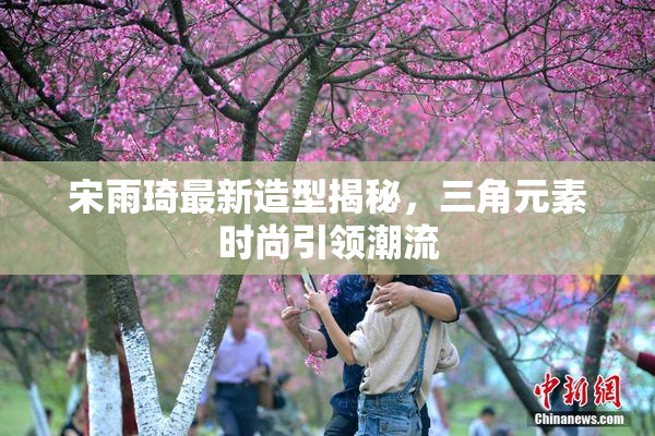 宋雨琦最新造型揭秘，三角元素时尚引领潮流