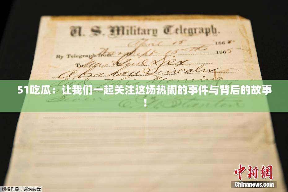 51吃瓜：让我们一起关注这场热闹的事件与背后的故事！