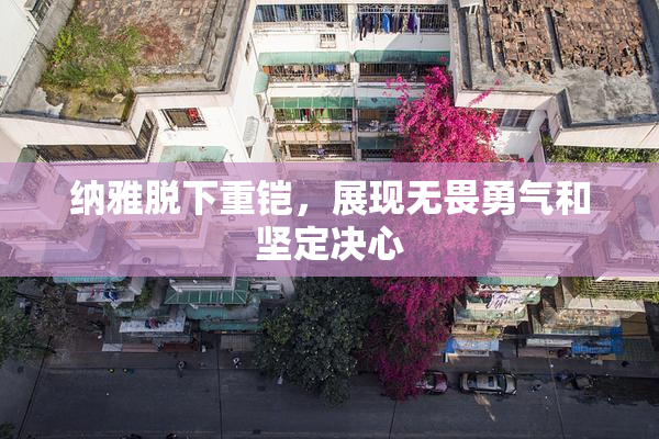 纳雅脱下重铠，展现无畏勇气和坚定决心