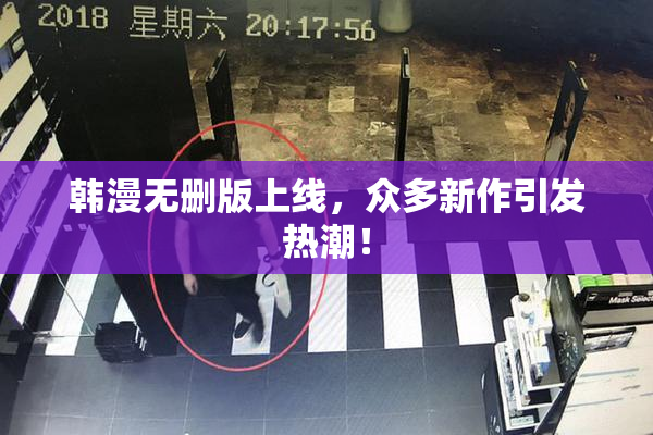 韩漫无删版上线，众多新作引发热潮！