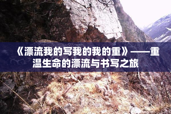 《漂流我的写我的我的重》——重温生命的漂流与书写之旅