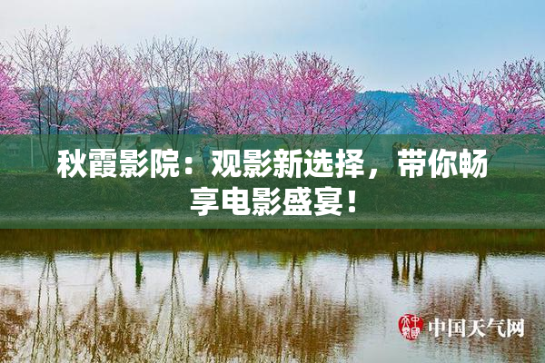 秋霞影院：观影新选择，带你畅享电影盛宴！
