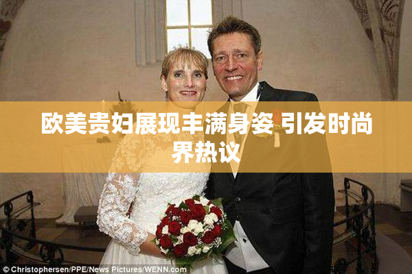 欧美贵妇展现丰满身姿 引发时尚界热议