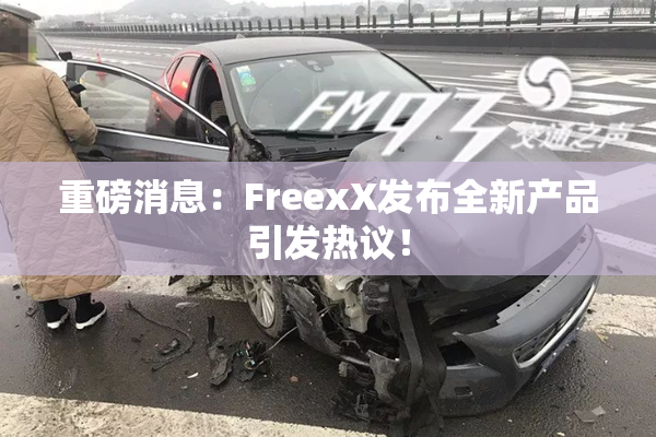 重磅消息：FreexX发布全新产品引发热议！