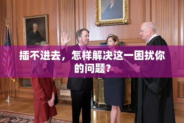 插不进去，怎样解决这一困扰你的问题？