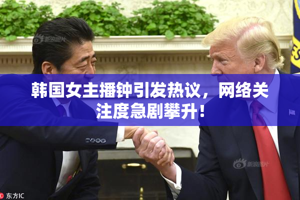韩国女主播钟引发热议，网络关注度急剧攀升！