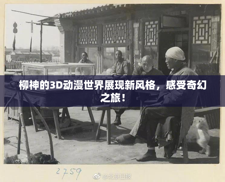 柳神的3D动漫世界展现新风格，感受奇幻之旅！