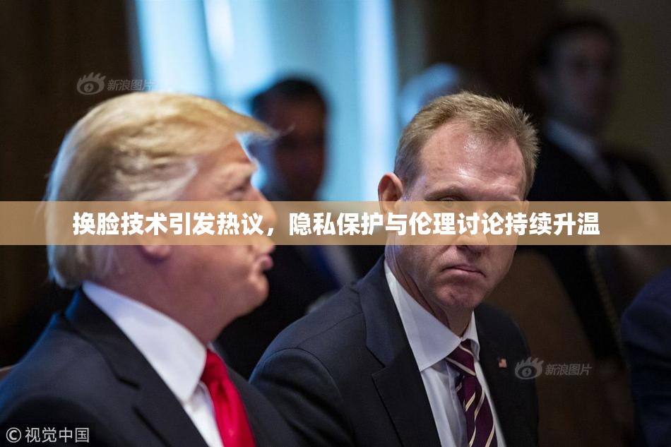 换脸技术引发热议，隐私保护与伦理讨论持续升温