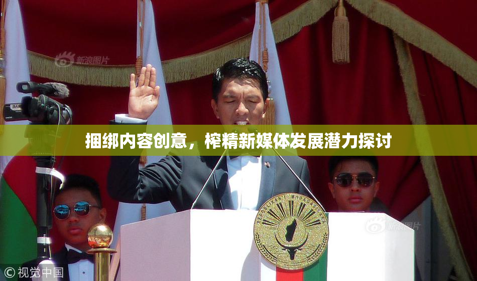 捆绑内容创意，榨精新媒体发展潜力探讨