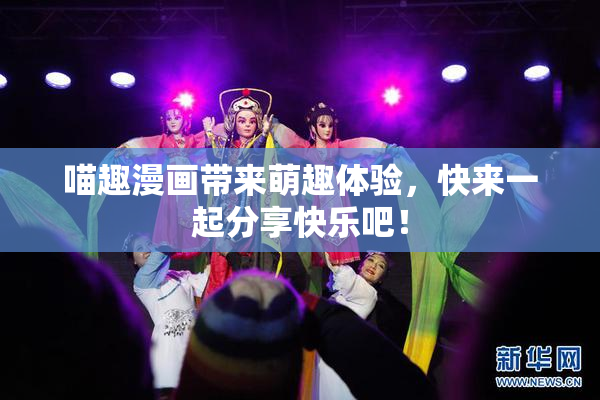 喵趣漫画带来萌趣体验，快来一起分享快乐吧！