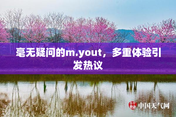 毫无疑问的m.yout，多重体验引发热议