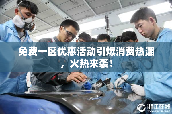 免费一区优惠活动引爆消费热潮，火热来袭！