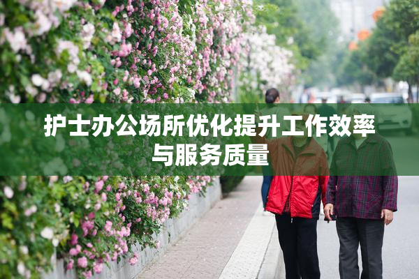 护士办公场所优化提升工作效率与服务质量