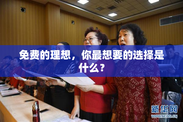 免费的理想，你最想要的选择是什么？