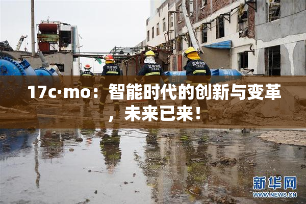 17c·mo：智能时代的创新与变革，未来已来！