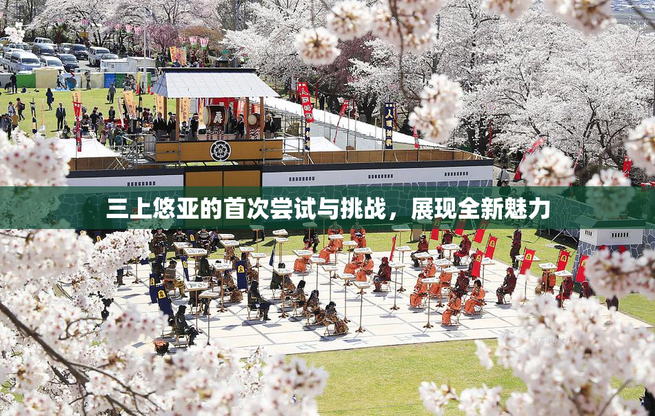 三上悠亚的首次尝试与挑战，展现全新魅力