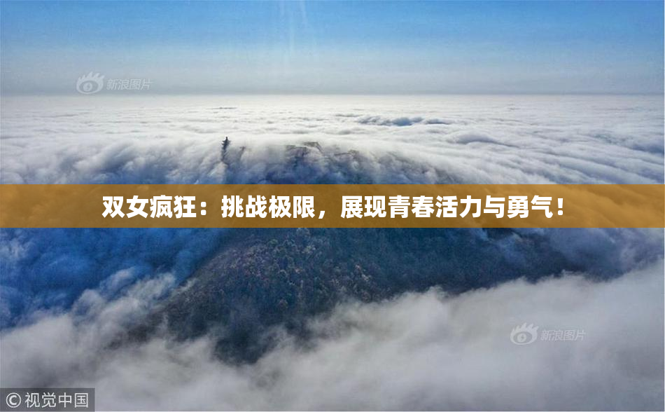 双女疯狂：挑战极限，展现青春活力与勇气！
