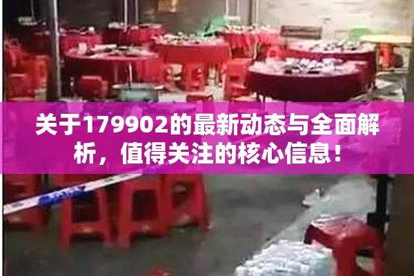 关于179902的最新动态与全面解析，值得关注的核心信息！