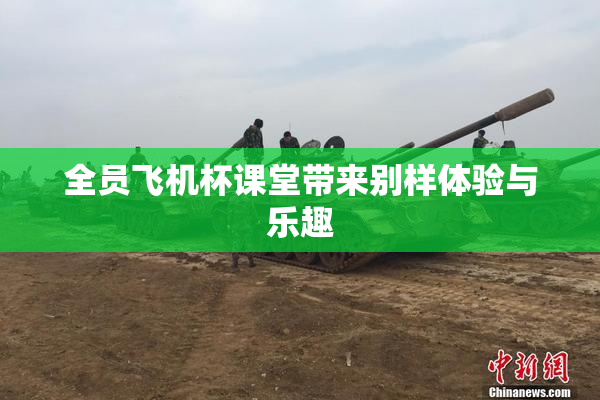 全员飞机杯课堂带来别样体验与乐趣