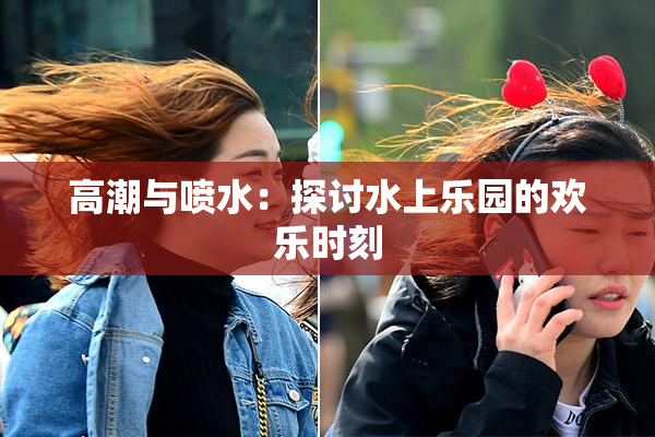 高潮与喷水：探讨水上乐园的欢乐时刻