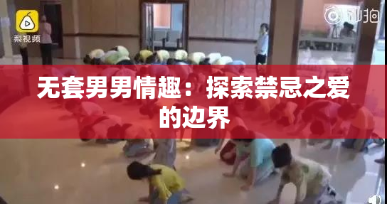 无套男男情趣：探索禁忌之爱的边界