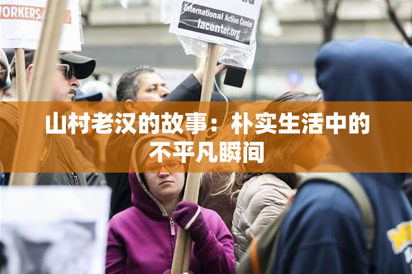 山村老汉的故事：朴实生活中的不平凡瞬间