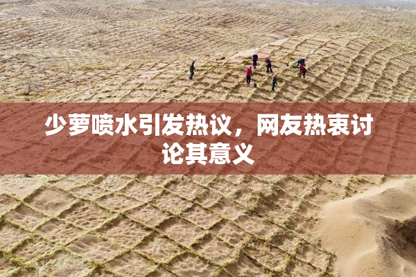 少萝喷水引发热议，网友热衷讨论其意义