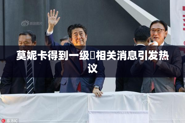 莫妮卡得到一级婬相关消息引发热议