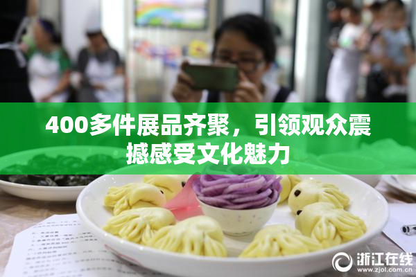 400多件展品齐聚，引领观众震撼感受文化魅力