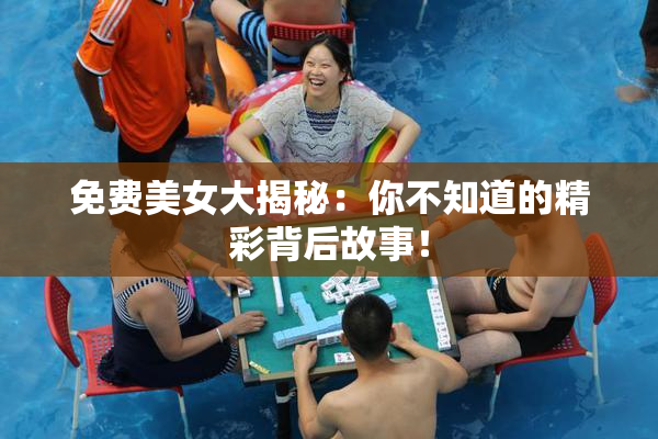 免费美女大揭秘：你不知道的精彩背后故事！