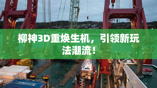柳神3D重焕生机，引领新玩法潮流！