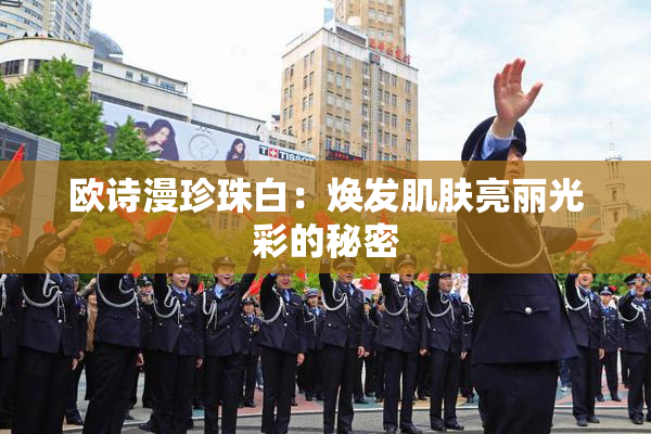 欧诗漫珍珠白：焕发肌肤亮丽光彩的秘密