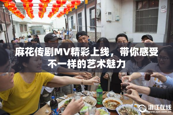 麻花传剧MV精彩上线，带你感受不一样的艺术魅力