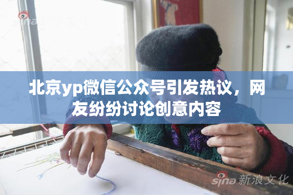 北京yp微信公众号引发热议，网友纷纷讨论创意内容