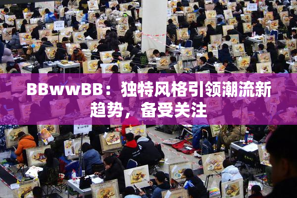 BBwwBB：独特风格引领潮流新趋势，备受关注