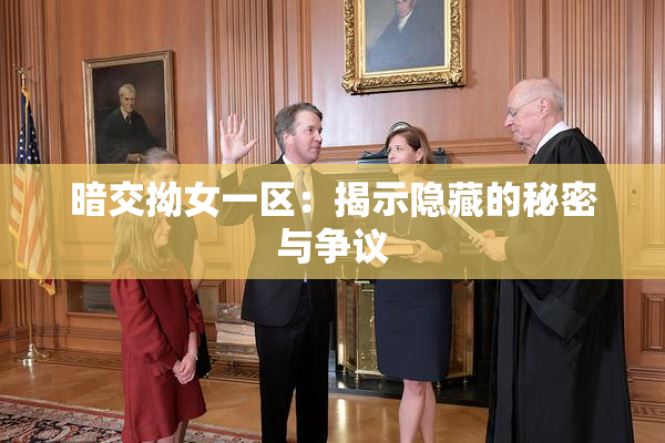 暗交拗女一区：揭示隐藏的秘密与争议