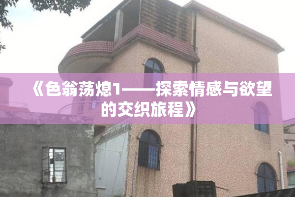 《色翁荡熄1——探索情感与欲望的交织旅程》