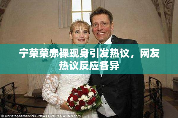 宁荣荣赤裸现身引发热议，网友热议反应各异