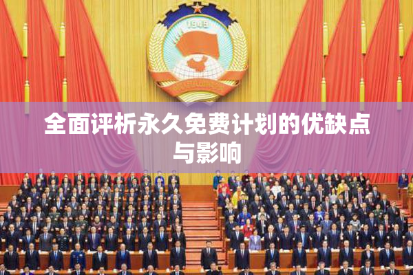 全面评析永久免费计划的优缺点与影响