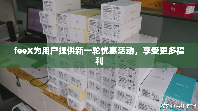feeX为用户提供新一轮优惠活动，享受更多福利