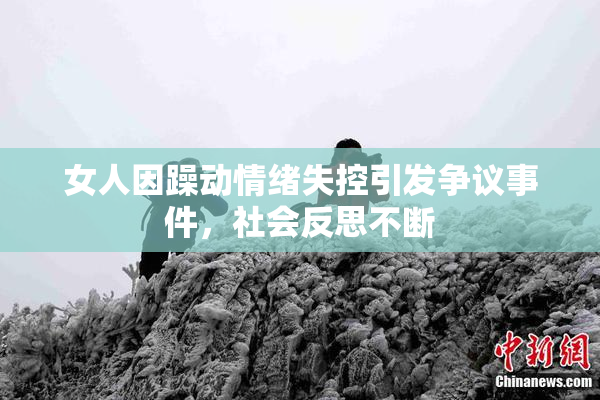 女人因躁动情绪失控引发争议事件，社会反思不断