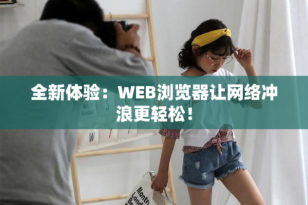 全新体验：WEB浏览器让网络冲浪更轻松！