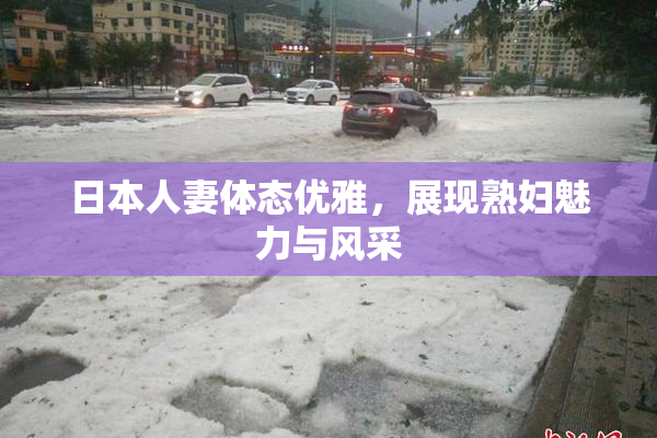 日本人妻体态优雅，展现熟妇魅力与风采