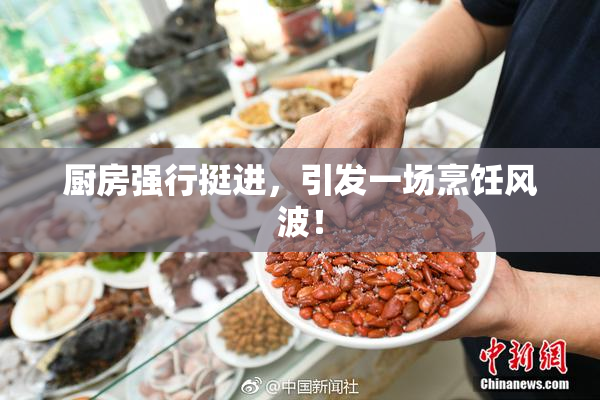 厨房强行挺进，引发一场烹饪风波！