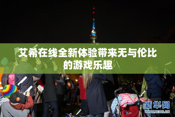 艾希在线全新体验带来无与伦比的游戏乐趣