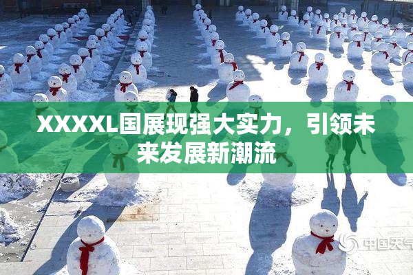 XXXXL国展现强大实力，引领未来发展新潮流