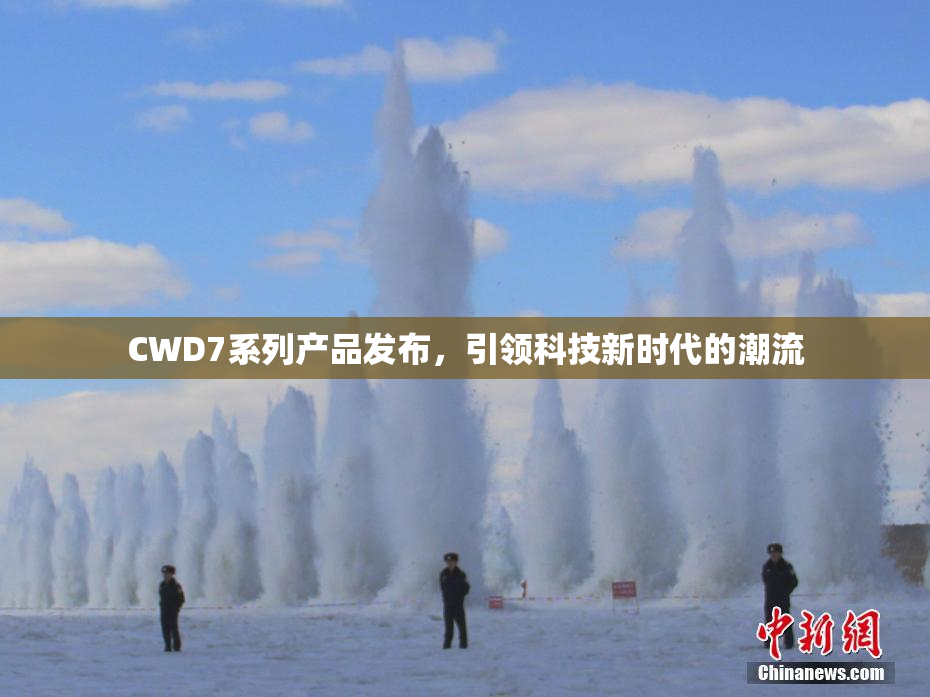 CWD7系列产品发布，引领科技新时代的潮流